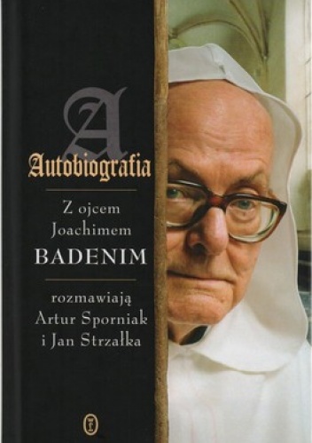 Autobiografia. Z ojcem Joachimem Badenim rozmawiają Artur Sporniak i Jan Strzałka - Artur Sporniak, Jan Strzałka