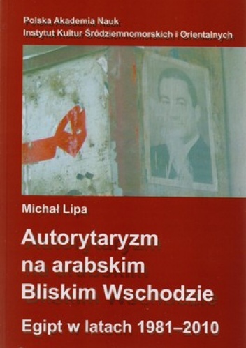 Autorytaryzm na arabskim Bliskim Wschodzie. Egipt w latach 1981-2010 - Michał Lipa