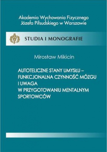 Autoteliczne stany umysłu - funkcjonalna czynność mózgu i uwaga w przygotowaniu mentalnym sportowców - Mikicin Mirosław