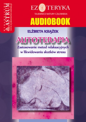 Autoterapia. Zastosowanie metod relaksacyjnych w likwidowaniu skutków stresu - Elżbieta Książek