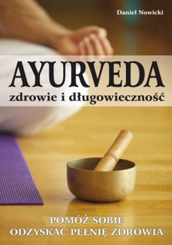 Ayurveda Zdrowie i długowieczność. Pomóż sobie odzyskać pełnię zdrowia - Daniel Nowicki