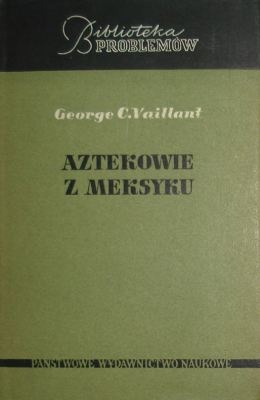 Aztekowie z Meksyku: Powstanie, rozwój i upadek narodu azteckiego - George C. Vaillant