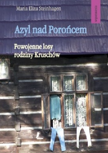 Azyl nad Porońce. Powojenne losy rodziny Kruschów - Maria Eliza Steinhagen
