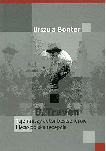 B. Traven. Tajemniczy autor bestsellerów i jego polska recepcja - Urszula Bonter