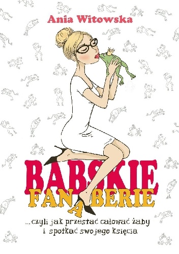 Babskie Fanaberie, czyli jak przestać całować żaby i spotkać swojego księcia - Anna Witowska