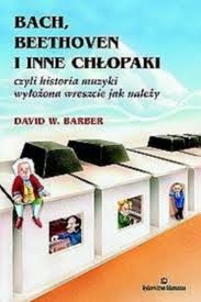 Bach, Beethoven i inne chłopaki czyli historia muzyki wyłożona wreszcie jak należy - David W. Barber