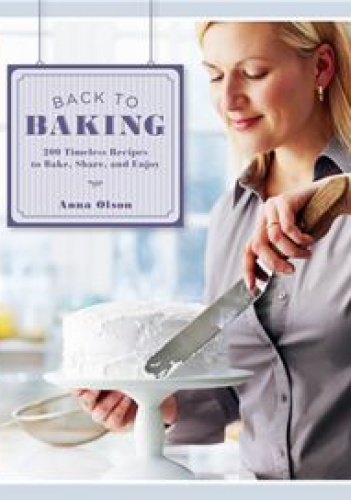 Back to Baking: 200 Timeless Recipes to Bake, Share, and Enjoy - Anna Olson
