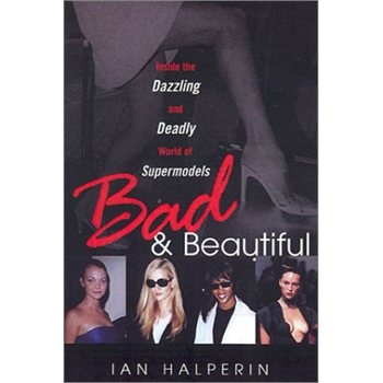 Bad And Beautiful: Inside the Dazzling and Deadly World of Supermodels - Ian Halperin