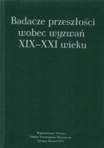 Badacze przeszłości wobec wyzwań XIX-XXI wieku