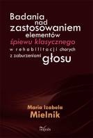 Badania nad zastosowaniem elementów śpiewu klasycznego w rehabilitacji chorych z zaburzeniami głosu - Maria Izabela Mielnik