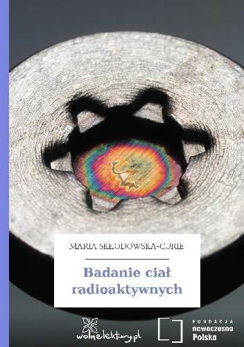 Badanie ciał radioaktywnych - Maria Skłodowska-Curie