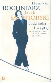 Bądź sobą i wygraj - 10 podpowiedzi dla aktywnej kobiety - Henryka Bochniarz, Jacek Santorski