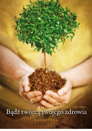 Bądź twórcą swojego zdrowia - Bożena Żak-Cyran, Bożena Żak-Cyran