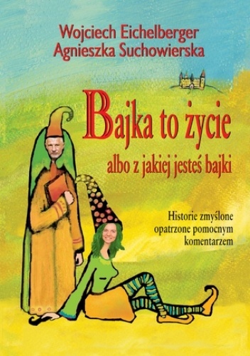 Bajka to życie albo z jakiej jesteś bajki - Wojciech Eichelberger, Agnieszka Suchowierska