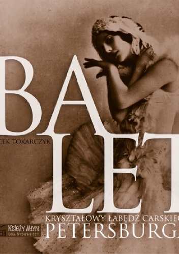 Balet. Kryształowy łabędź carskiego Petersburga - Jacek Tokarczyk