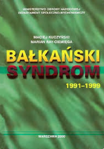 Bałkański syndrom : konflikty zbrojne w byłej Jugosławii 1991-99 i wojna w Kosowie : udział wielonarodowych sił pokojowych NATO w utrzymaniu pokoju na Bałkanach 1993-2000 - Maciej.