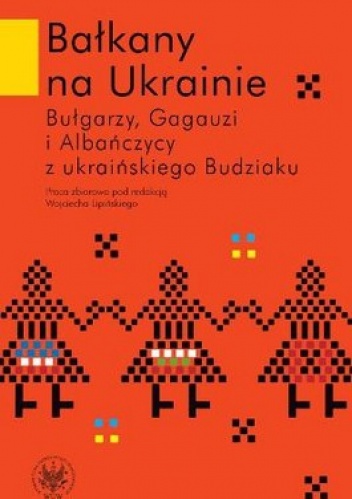 Bałkany na Ukrainie. Bułgarzy, Gagauzi i Albańczycy z ukraińskiego Budziaku - praca zbiorowa