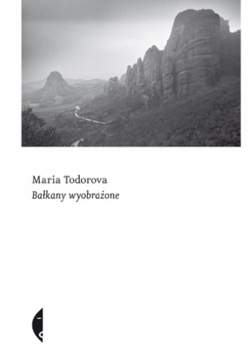Bałkany wyobrażone - Maria Todorova