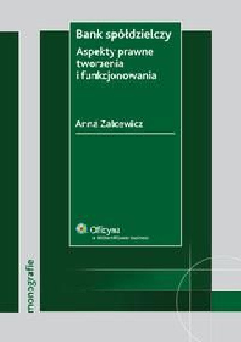 Bank spółdzielczy. Aspekty prawne tworzenia i funkcjonowania - Anna Zalcewicz