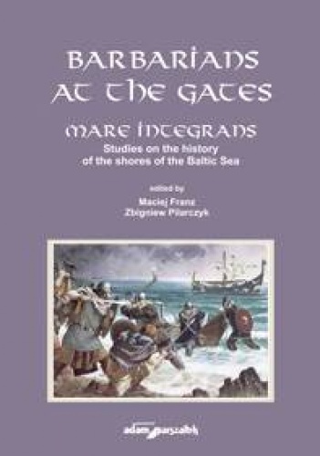 Barbarians at the gates. Mare integrans. Studies on the history of the shores of the Baltic Sea - Maciej Franz, Zbigniew Pilarczyk