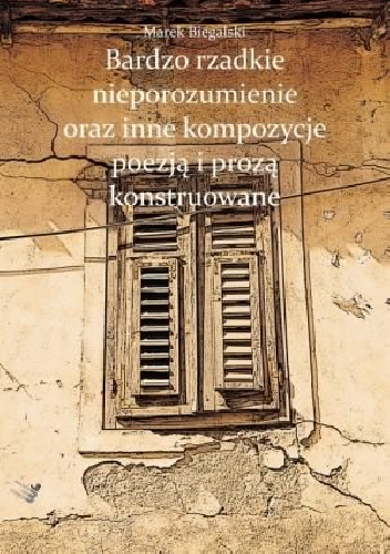 Bardzo rzadkie nieporozumienie oraz inne kompozycje poezją i prozą konstruowane - Marek Biegalski