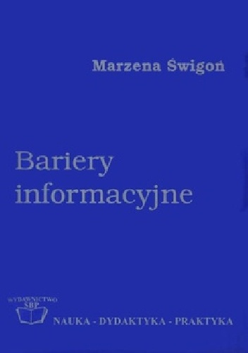 Bariery informacyjne : podstawy teoretyczne i próba badań w środowisku naukowym - Marzena Świgoń