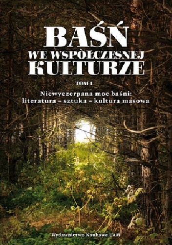Baśń we współczesnej kulturze. Niewyczerpana moc baśni: literatura - sztuka - kultura masowa - praca zbiorowa