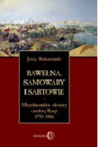 Bawełna, samowary i Sartowie. Muzułmańskie okrainy carskiej Rosji 1795-1916 - Jerzy Rohoziński