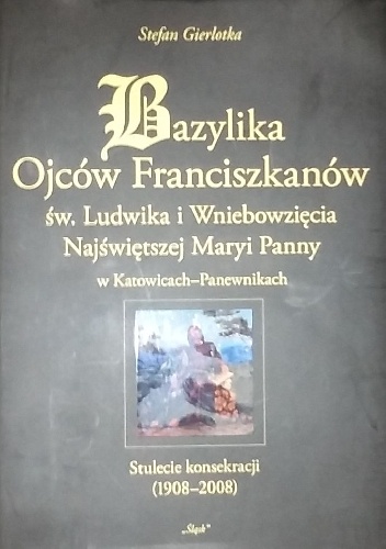 Bazylika Ojców Franciszkanów św. Ludwika i Wniebowzięcia Najświętszej Maryi Panny w Katowicach-Panewnikach - Stefan Gierlotka