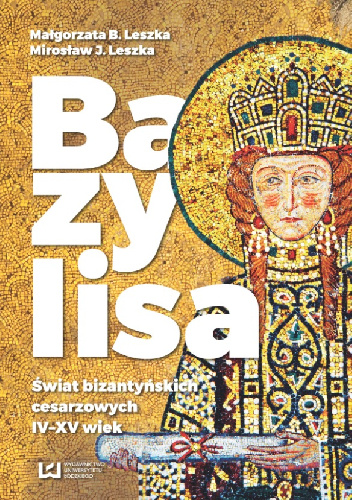 Bazylisa. Świat bizantyńskich cesarzowych (IV-XV wiek) - Małgorzata Leszka, Mirosław Leszka