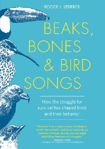 Beaks, Bones, and Bird Songs: How the Struggle for Survival Has Shaped Birds and Their Behavior - Roger Lederer