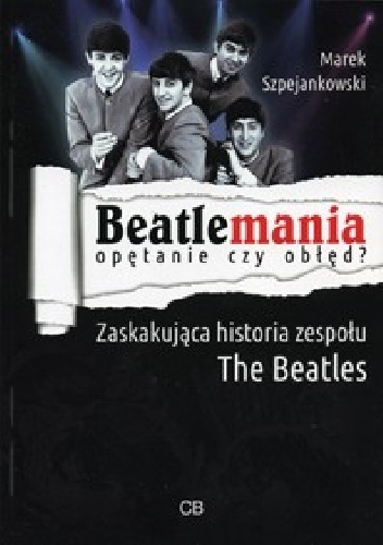 Beatlemania - opętanie czy obłęd? Zaskakująca historia zespołu The Beatles - Marek Szpejankowski