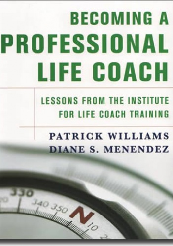 Becoming a Professional Life Coach: Lessons from the Institute of Life Coach Training - Menendez, Patrick Williams