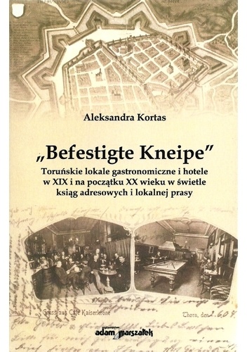 „Befestigte Kneipe”. Toruńskie lokale gastronomiczne i hotele w XIX wieku w świetle ksiąg adresowych i lokalnej prasy - Aleksandra Kortas