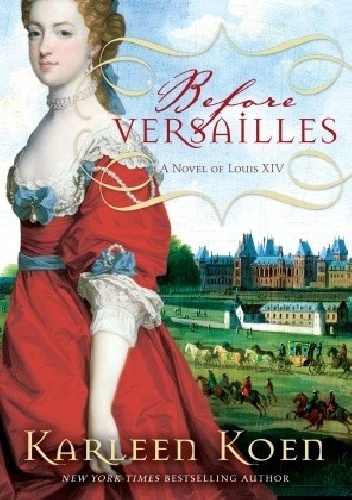 Before Versailles: A Novel of Louis XIV - Karleen Koen