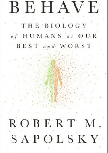Behave: The Biology of Humans at Our Best and Worst - Robert M. Sapolsky