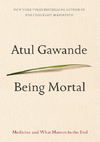 Being Mortal: Medicine and What Matters in the End - Atul Gawande