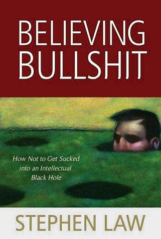 Believing Bullshit: How Not to Get Sucked into an Intellectual Black Hole - Stephen Law