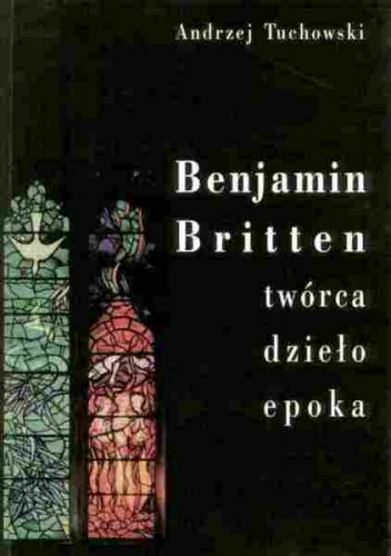 Benjamin Britten. Twórca, dzieło, epoka - Andrzej Tuchowski