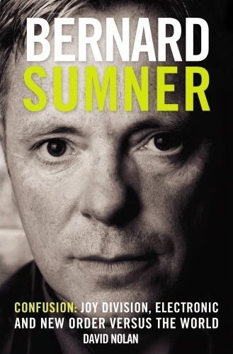 Bernard Sumner. Confusion: Joy Division, Electronic and New Order Versus The World - David Nolan