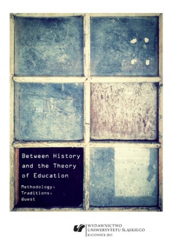 Between History and the Theory of Education. Methodology, Traditions, Quest - Agnieszka Stopińska-Pająk red.