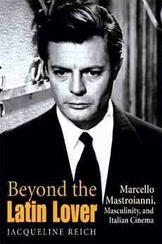 Beyond the Latin Lover. Marcello Mastroianni, Masculinity, and Italian Cinema - Jacqueline Reich