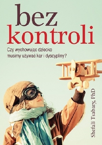 Bez kontroli. Czy wychowując dziecko musimy używać kar i dyscypliny? - Shefali Tsabary