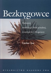 Bezkręgowce. Podstawy morfologii funkcjonalnej, systematyki i filogenezy - Czesław Jura