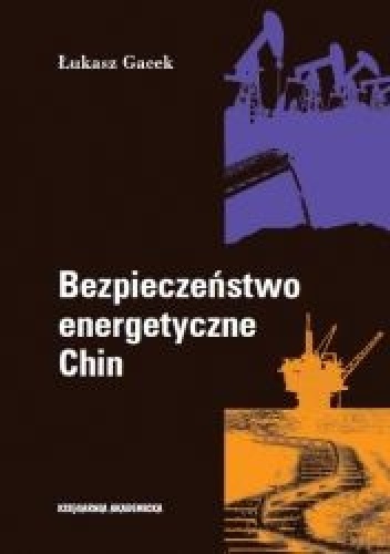Bezpieczeństwo energetyczne Chin. Aktywność państwowych przedsiębiorstw na rynkach zagranicznych - Łukasz Gacek