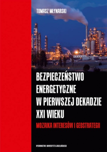 Bezpieczeństwo energetyczne w pierwszej dekadzie XXI wieku. Mozaika interesów i geostrategii - Tomasz Młynarski