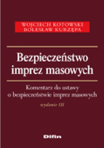 Bezpieczeństwo imprez masowych. Komentarz do ustawy o bezpieczeństwie imprez masowych. Wydanie 3 - Wojciech Kotowski, Bolesław Kurzępa