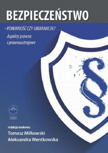 Bezpieczeństwo  powinność czy gwarancja? Aspekty prawne i prawnoustrojowe - Tomasz Miłkowski, Wentkowska Aleksandra