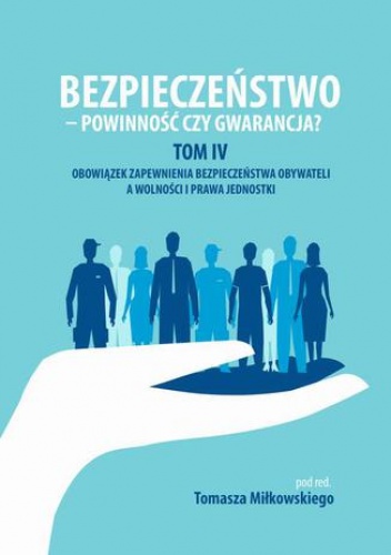 Bezpieczeństwo - powinność czy gwarancja? Tom. IV Obowiazek zapewnienia bezpieczeństwa obywateli a wolności i prawa jednostki - Tomasz Miłkowski