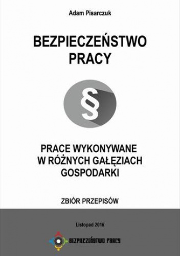 Bezpieczeństwo Pracy. Prace wykonywane w różnych gałęziach gospodarki. Zbiór przepisów - Pisarczuk Adam